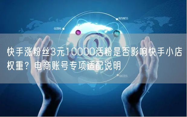 快手涨粉丝3元10000活粉是否影响快手小店权重？电商账号专项适配说明