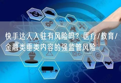 快手达人入驻有风险吗？医疗/教育/金融类垂类内容的强监管风险