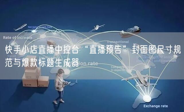 快手小店直播中控台“直播预告”封面图尺寸规范与爆款标题生成器
