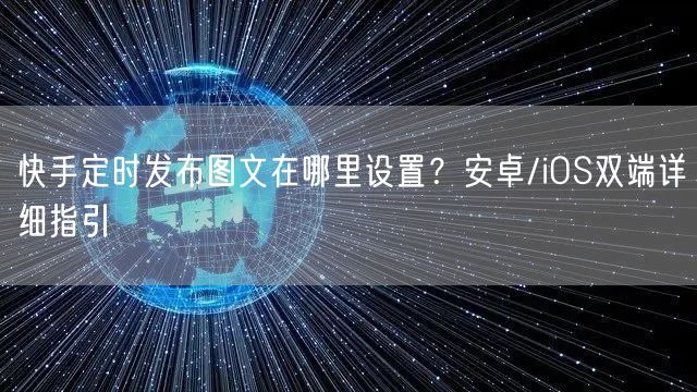 快手定时发布图文在哪里设置？安卓/iOS双端详细指引