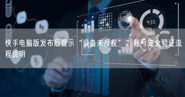 快手电脑版发布后提示“设备未授权”？账号安全验证流程说明