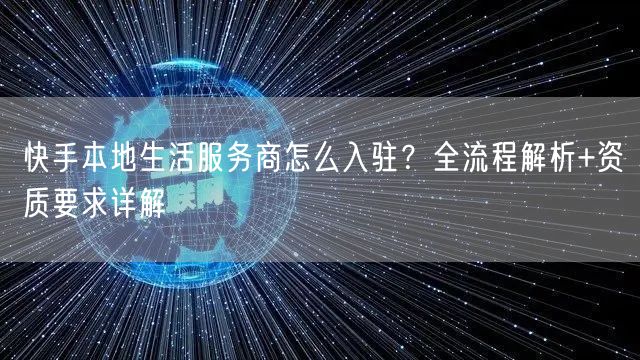 快手本地生活服务商怎么入驻？全流程解析+资质要求详解