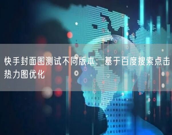 快手封面图测试不同版本：基于百度搜索点击热力图优化