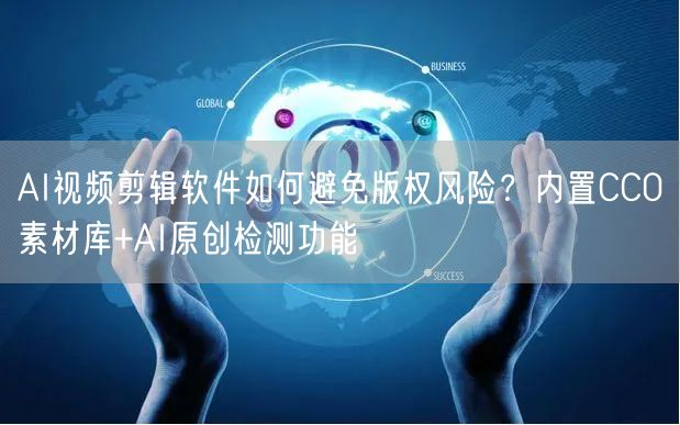 AI视频剪辑软件如何避免版权风险？内置CC0素材库+AI原创检测功能