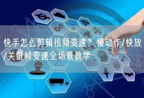 快手怎么剪辑视频变速？慢动作/快放/关键帧变速全场景教学