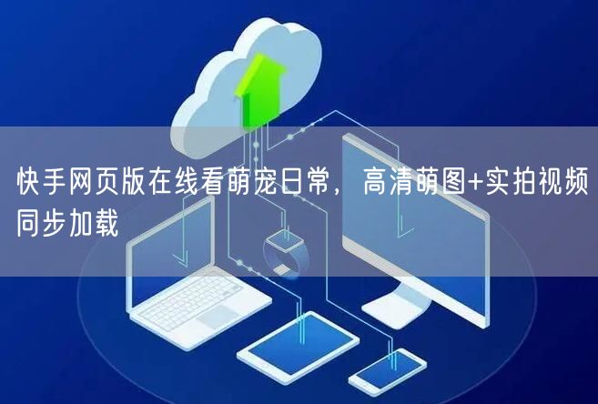 快手网页版在线看萌宠日常，高清萌图+实拍视频同步加载