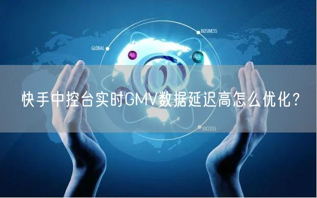 快手中控台实时GMV数据延迟高怎么优化？