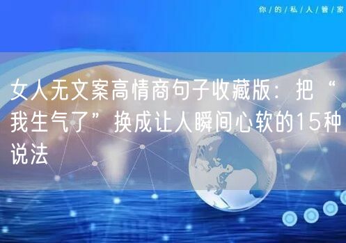 女人无文案高情商句子收藏版：把“我生气了”换成让人瞬间心软的15种说法