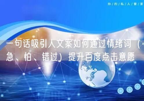 一句话吸引人文案如何通过情绪词（急、怕、错过）提升百度点击意愿