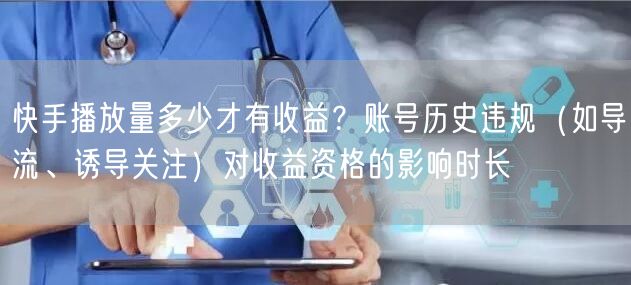 快手播放量多少才有收益？账号历史违规（如导流、诱导关注）对收益资格的影响时长