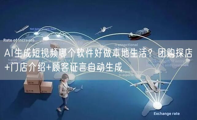AI生成短视频哪个软件好做本地生活？团购探店+门店介绍+顾客证言自动生成