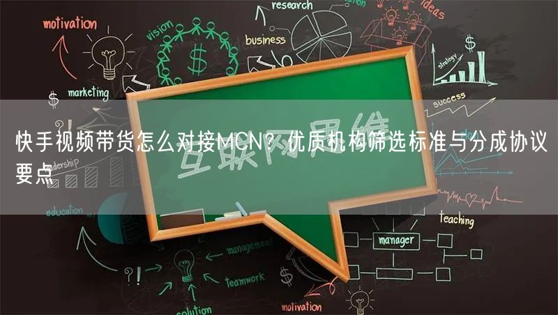 快手视频带货怎么对接MCN？优质机构筛选标准与分成协议要点