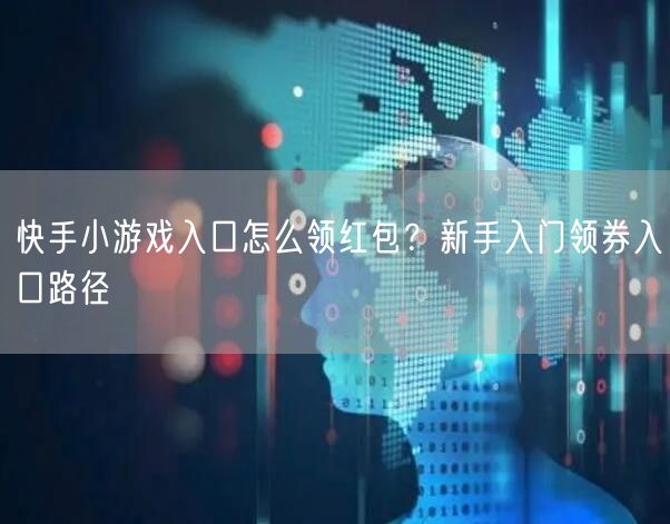 快手小游戏入口怎么领红包？新手入门领券入口路径