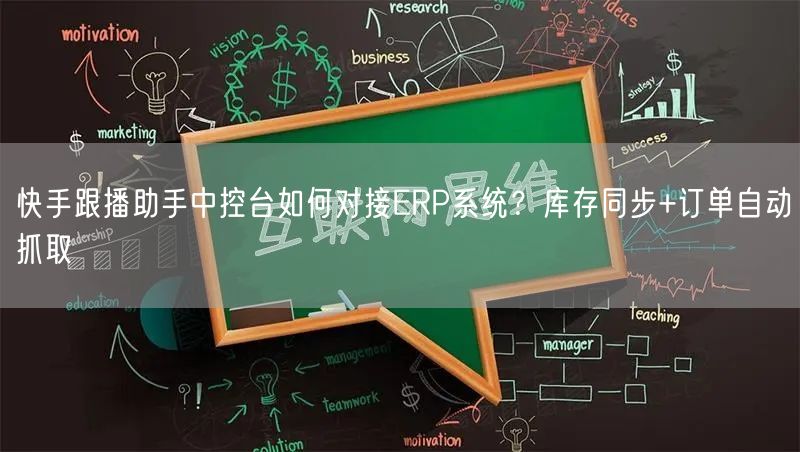 快手跟播助手中控台如何对接ERP系统？库存同步+订单自动抓取