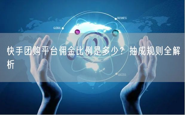 快手团购平台佣金比例是多少？抽成规则全解析