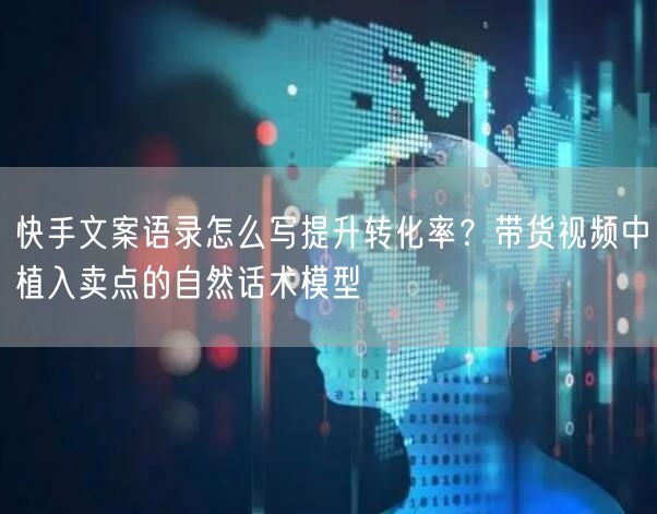 快手文案语录怎么写提升转化率？带货视频中植入卖点的自然话术模型