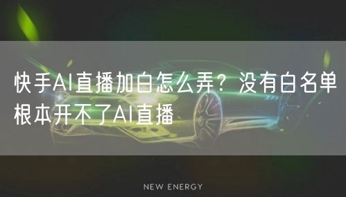 快手AI直播加白怎么弄？没有白名单根本开不了AI直播