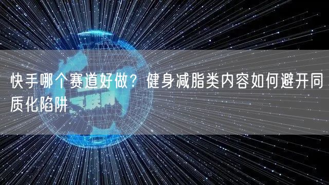 快手哪个赛道好做？健身减脂类内容如何避开同质化陷阱