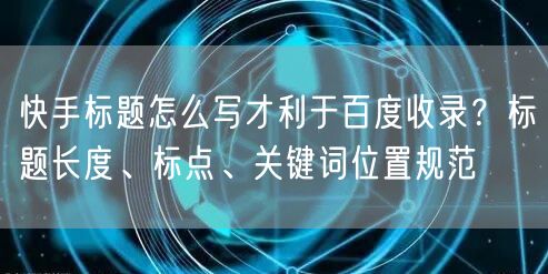 快手标题怎么写才利于百度收录？标题长度、标点、关键词位置规范