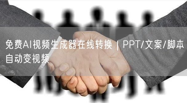 免费AI视频生成器在线转换｜PPT/文案/脚本自动变视频