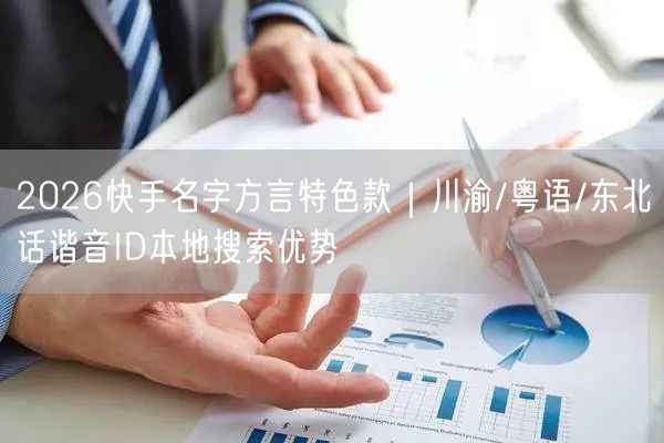 2026快手名字方言特色款｜川渝/粤语/东北话谐音ID本地搜索优势