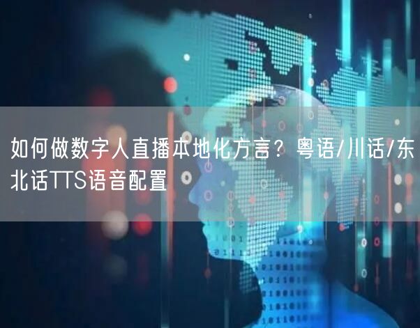 如何做数字人直播本地化方言？粤语/川话/东北话TTS语音配置