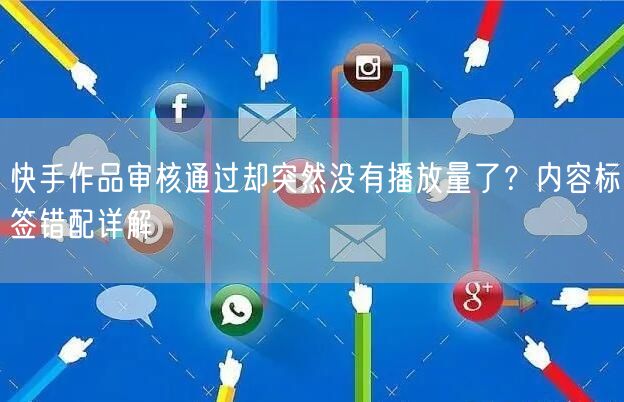 快手作品审核通过却突然没有播放量了？内容标签错配详解
