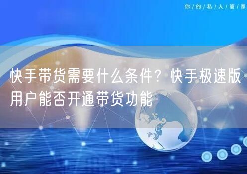 快手带货需要什么条件？快手极速版用户能否开通带货功能