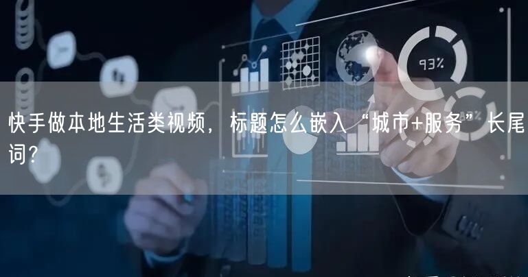 快手做本地生活类视频，标题怎么嵌入“城市+服务”长尾词？