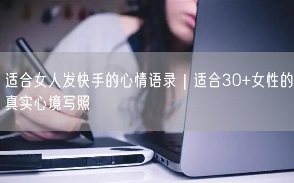 适合女人发快手的心情语录｜适合30+女性的真实心境写照