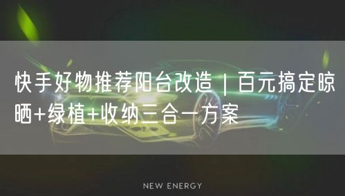 快手好物推荐阳台改造｜百元搞定晾晒+绿植+收纳三合一方案