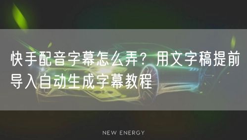 快手配音字幕怎么弄？用文字稿提前导入自动生成字幕教程