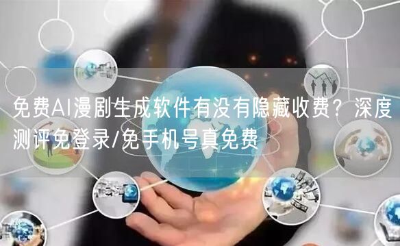 免费AI漫剧生成软件有没有隐藏收费？深度测评免登录/免手机号真免费