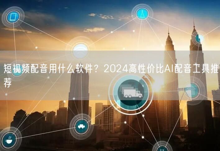 短视频配音用什么软件？2024高性价比AI配音工具推荐