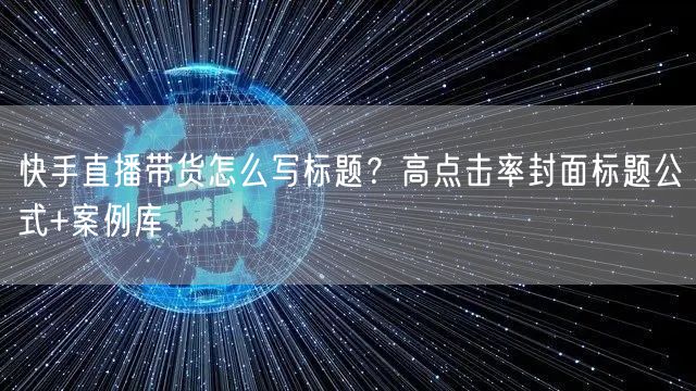 快手直播带货怎么写标题？高点击率封面标题公式+案例库