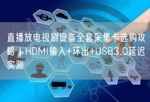 直播放电视剧设备全套采集卡选购攻略｜HDMI输入+环出+USB3.0延迟实测