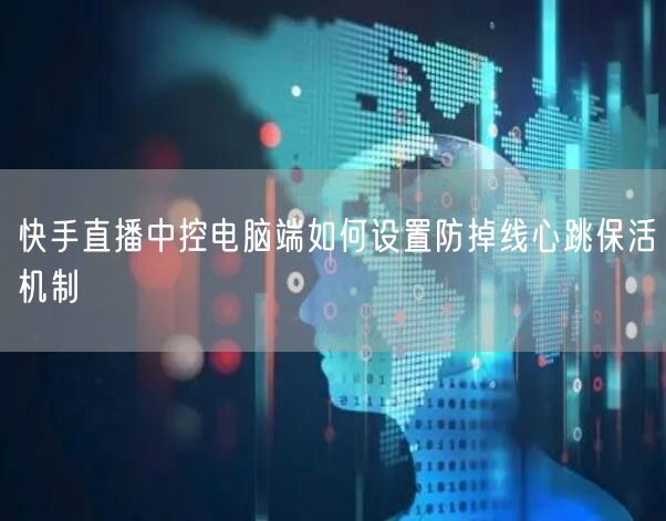 快手直播中控电脑端如何设置防掉线心跳保活机制