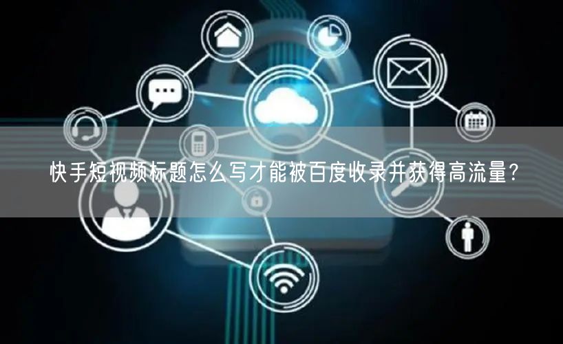 快手短视频标题怎么写才能被百度收录并获得高流量？