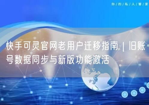 快手可灵官网老用户迁移指南｜旧账号数据同步与新版功能激活