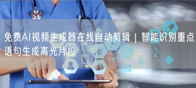 免费AI视频生成器在线自动剪辑｜智能识别重点语句生成高光片段