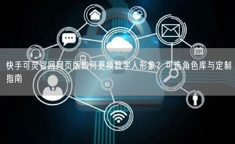 快手可灵官网网页版如何更换数字人形象？可选角色库与定制指南