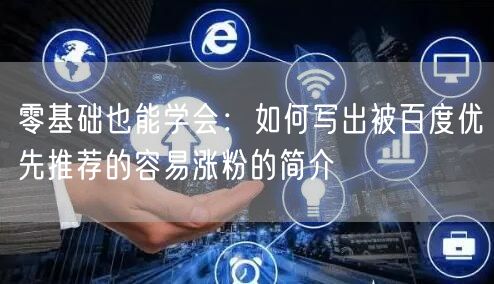 零基础也能学会：如何写出被百度优先推荐的容易涨粉的简介