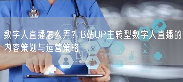 数字人直播怎么弄？B站UP主转型数字人直播的内容策划与运营策略