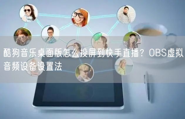 酷狗音乐桌面版怎么投屏到快手直播？OBS虚拟音频设备设置法