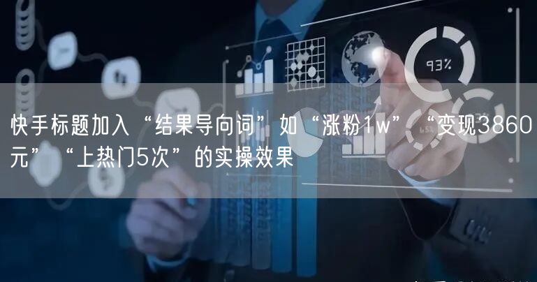 快手标题加入“结果导向词”如“涨粉1w”“变现3860元”“上热门5次”的实操效