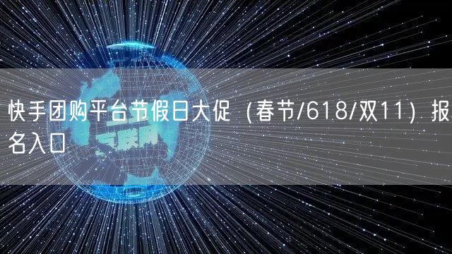 快手团购平台节假日大促（春节/618/双11）报名入口