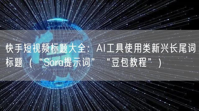 快手短视频标题大全：AI工具使用类新兴长尾词标题（“Sora提示词”“豆包教程”