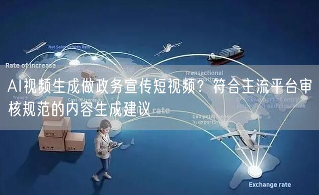 AI视频生成做政务宣传短视频？符合主流平台审核规范的内容生成建议