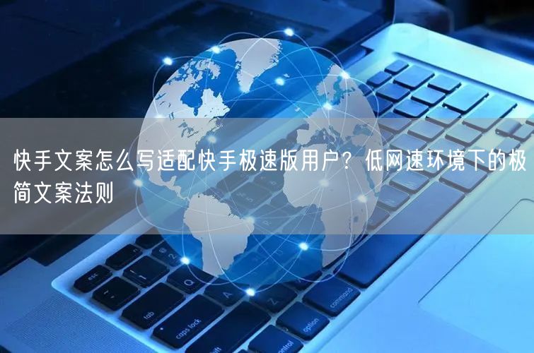 快手文案怎么写适配快手极速版用户？低网速环境下的极简文案法则
