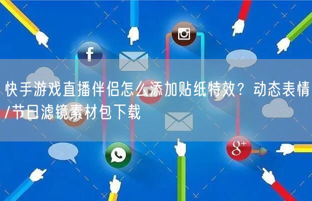快手游戏直播伴侣怎么添加贴纸特效？动态表情/节日滤镜素材包下载